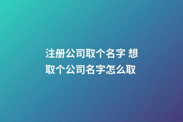 注册公司取个名字 想取个公司名字怎么取-第1张-公司起名-玄机派